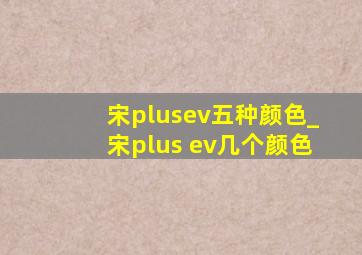 宋plusev五种颜色_宋plus ev几个颜色